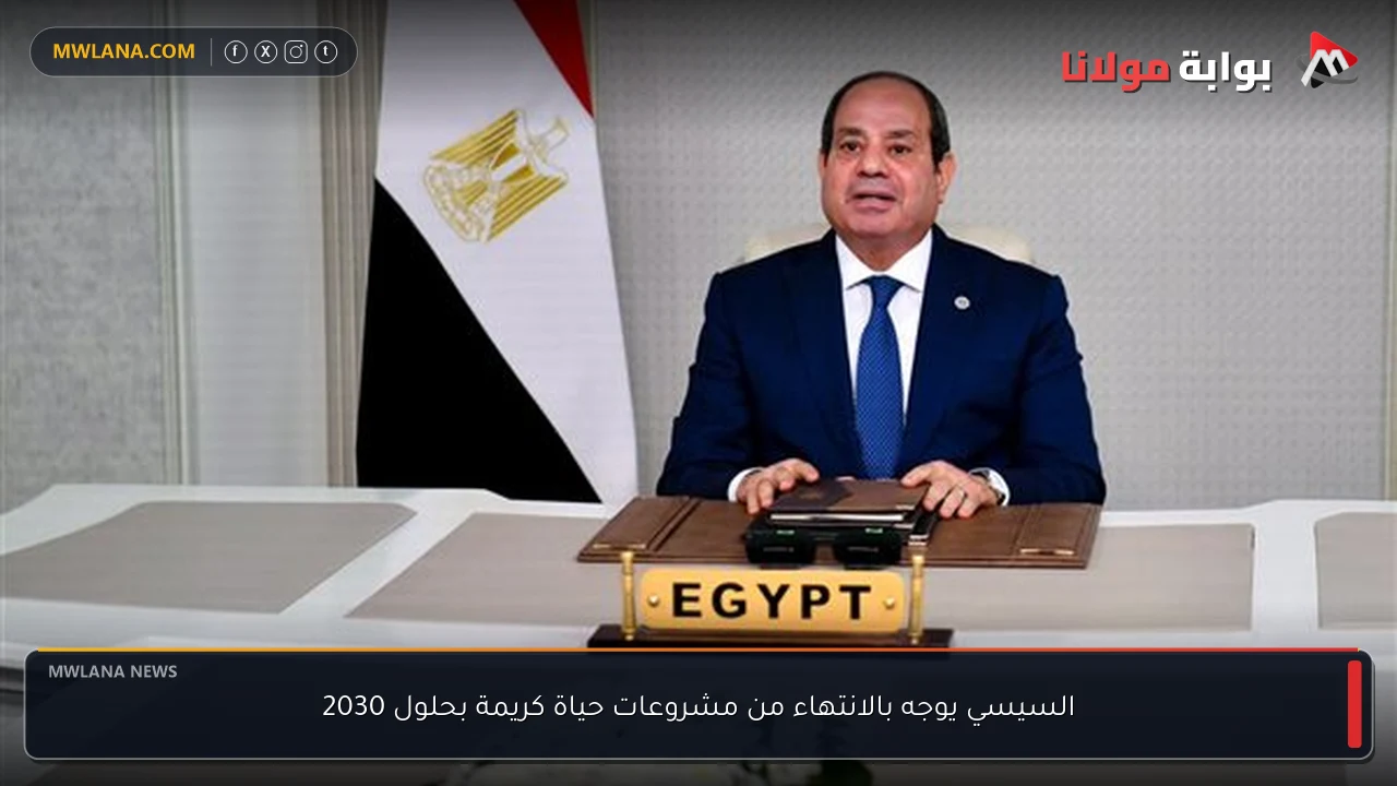 السيسي يوجه بالانتهاء من مشروعات حياة كريمة بحلول 2030