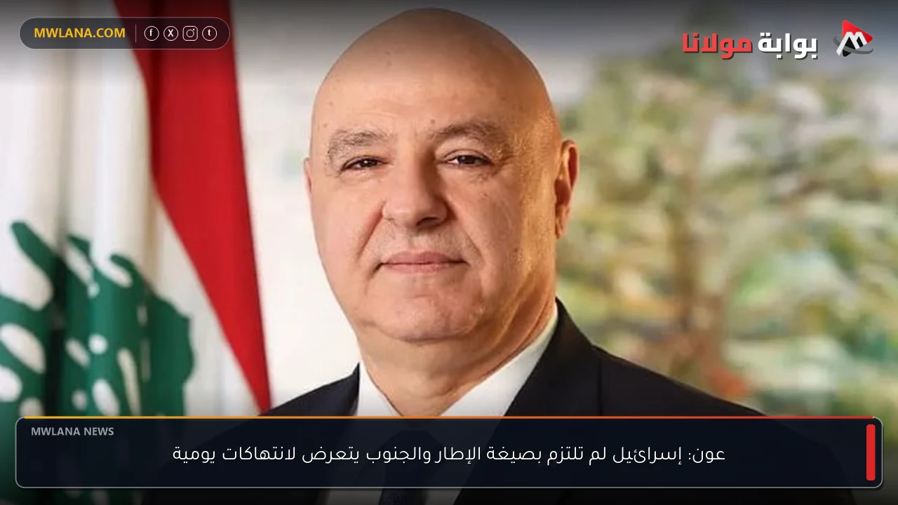 عون: إسرائيل لم تلتزم بصيغة الإطار والجنوب يتعرض لانتهاكات يومية
