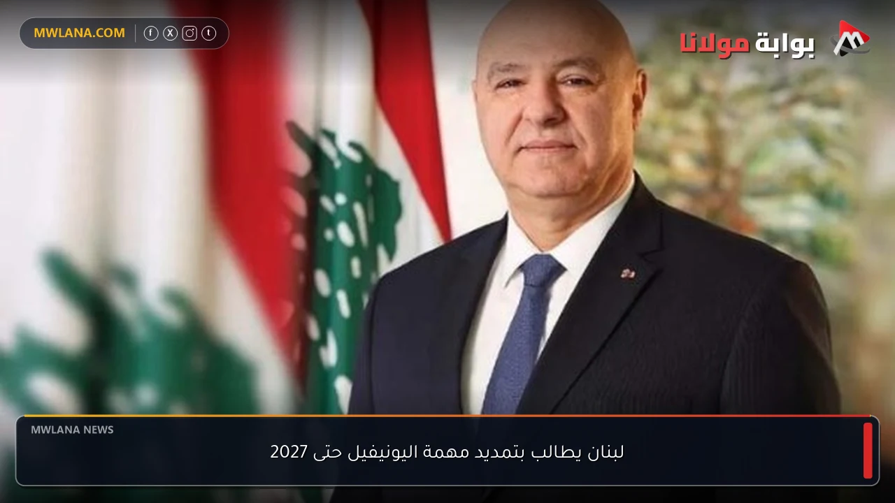 لبنان يطالب بتمديد مهمة اليونيفيل حتى 2027