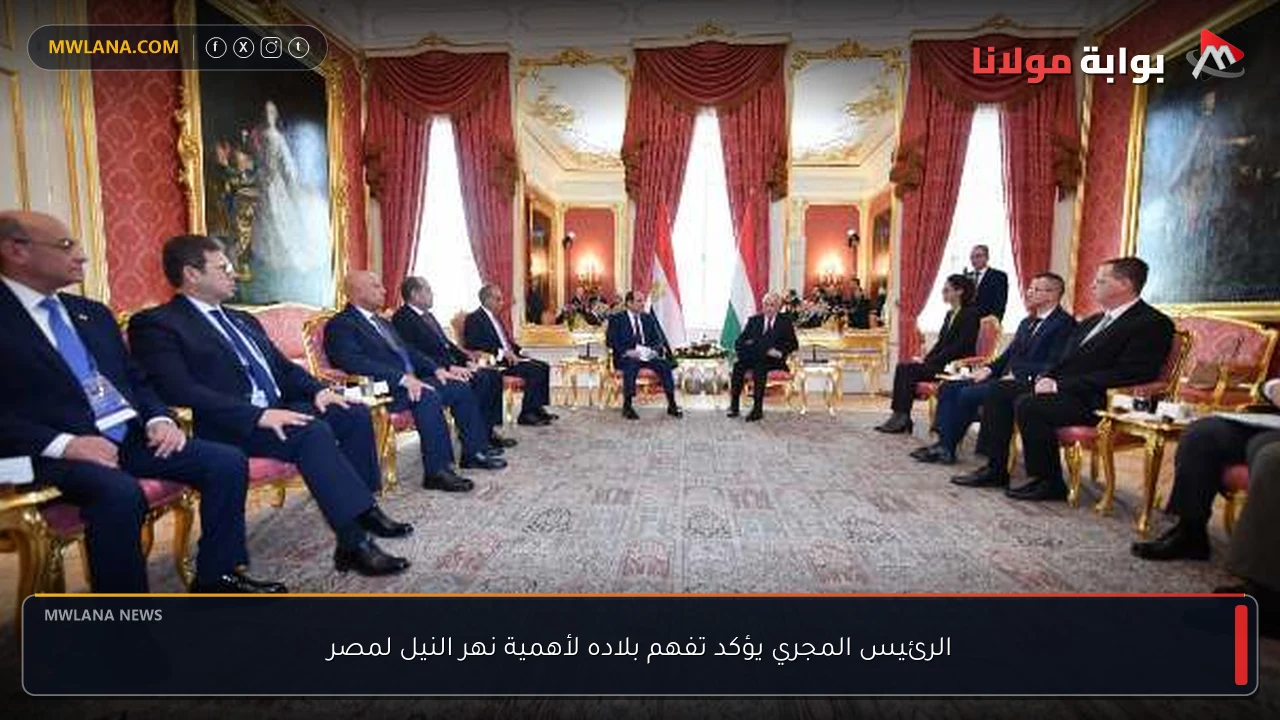 الرئيس المجري يؤكد تفهم بلاده لأهمية نهر النيل لمصر
