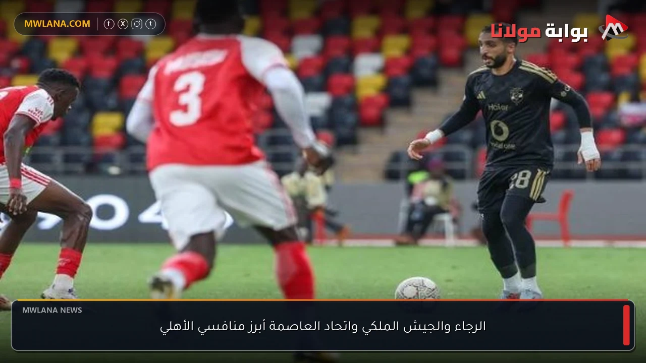 الرجاء والجيش الملكي واتحاد العاصمة أبرز منافسي الأهلي