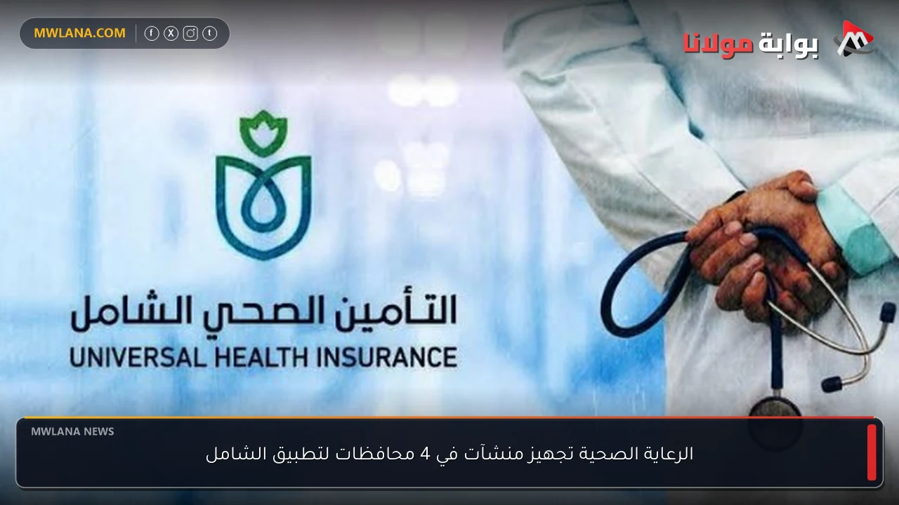 الرعاية الصحية تجهيز منشآت في 4 محافظات لتطبيق الشامل