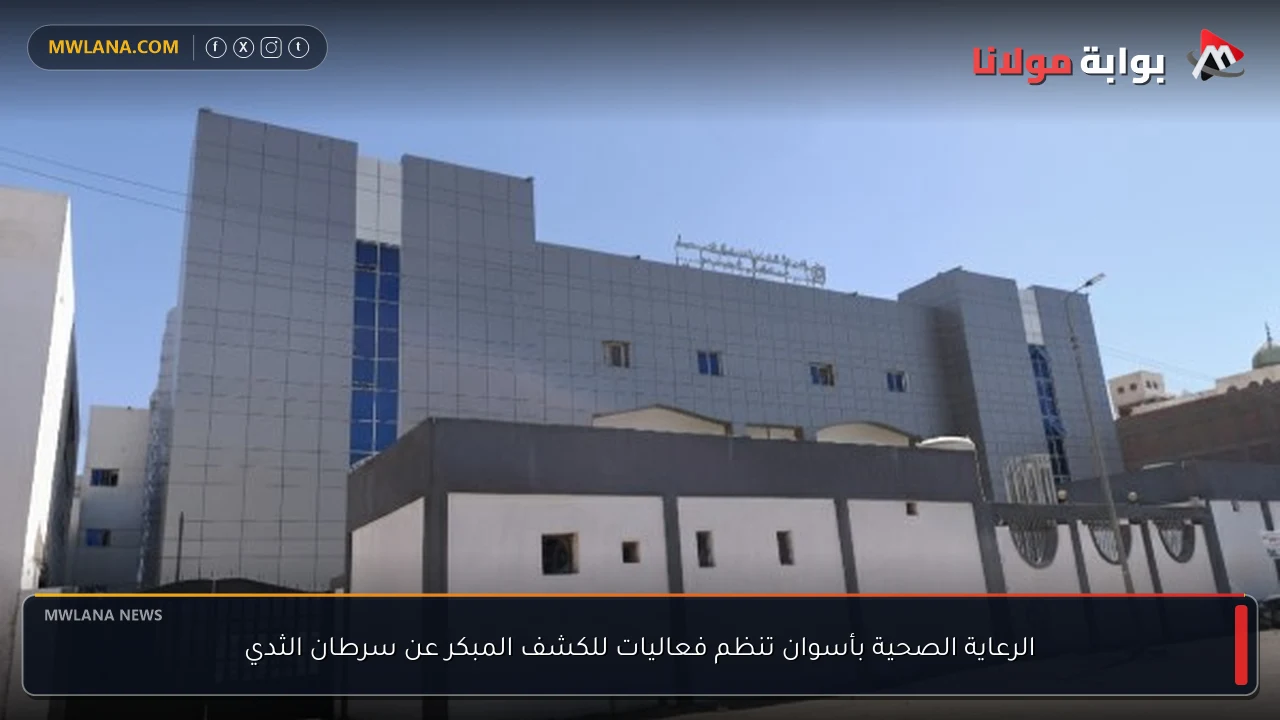 الرعاية الصحية بأسوان تنظم فعاليات للكشف المبكر عن سرطان الثدي