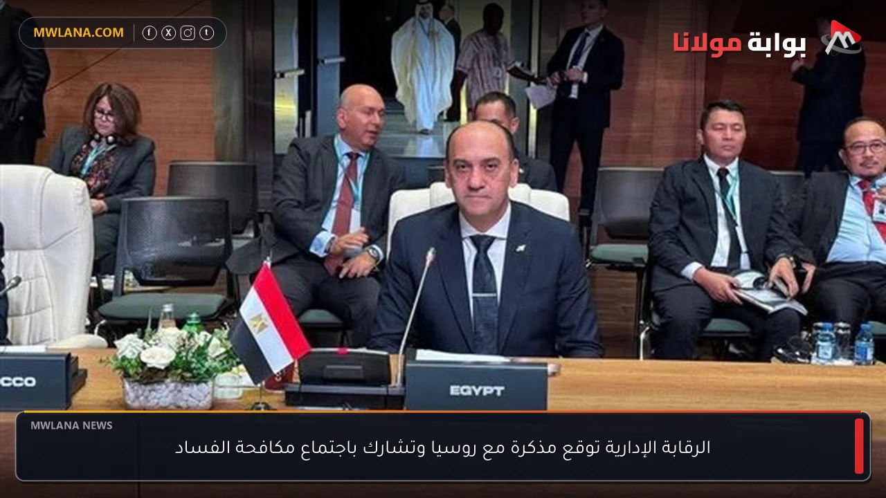 الرقابة الإدارية توقع مذكرة مع روسيا وتشارك باجتماع مكافحة الفساد