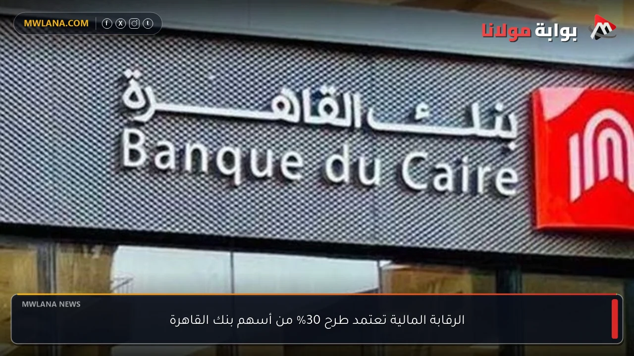 الرقابة المالية تعتمد طرح 30% من أسهم بنك القاهرة