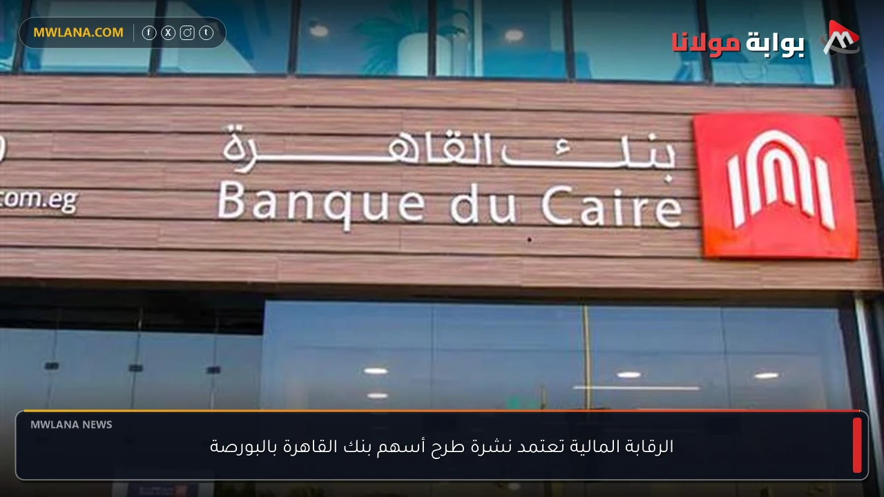 الرقابة المالية تعتمد نشرة طرح أسهم بنك القاهرة بالبورصة