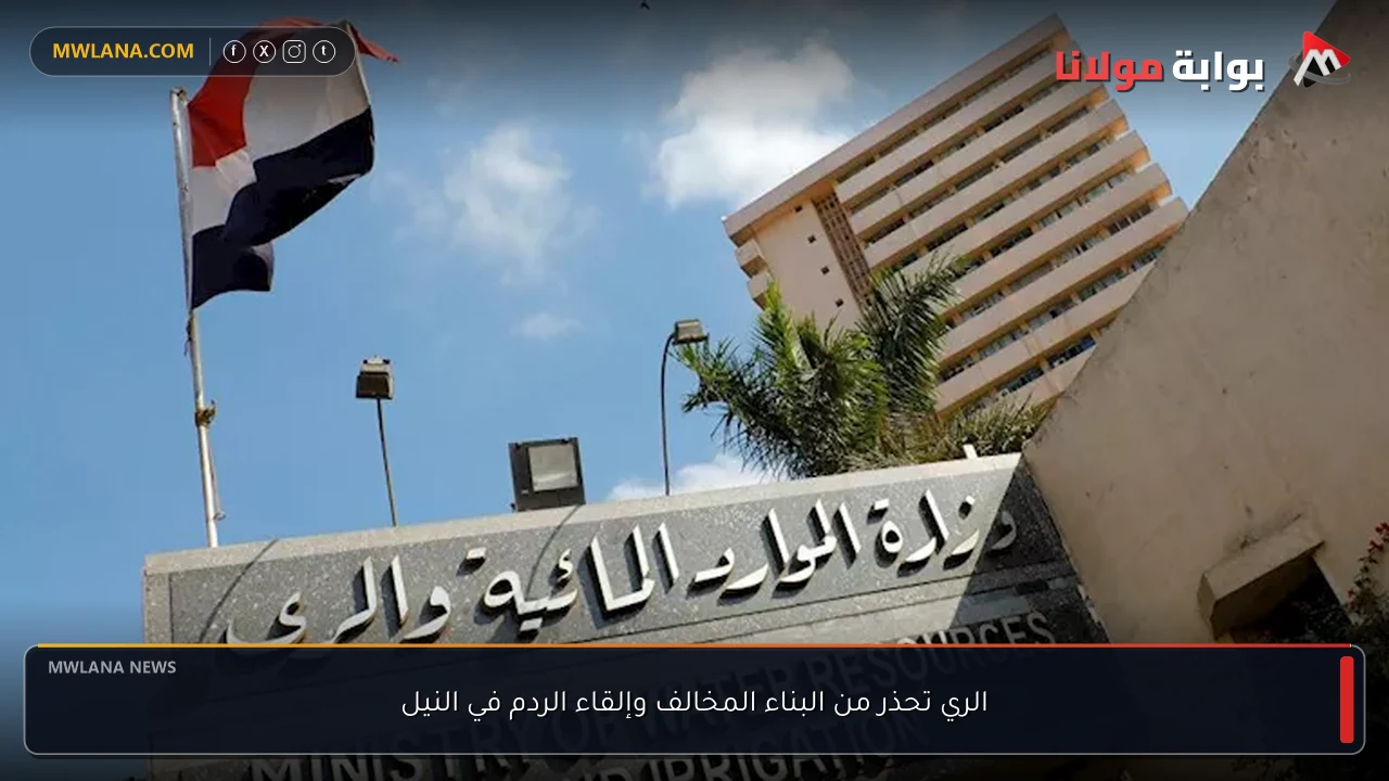الري تحذر من البناء المخالف وإلقاء الردم في النيل