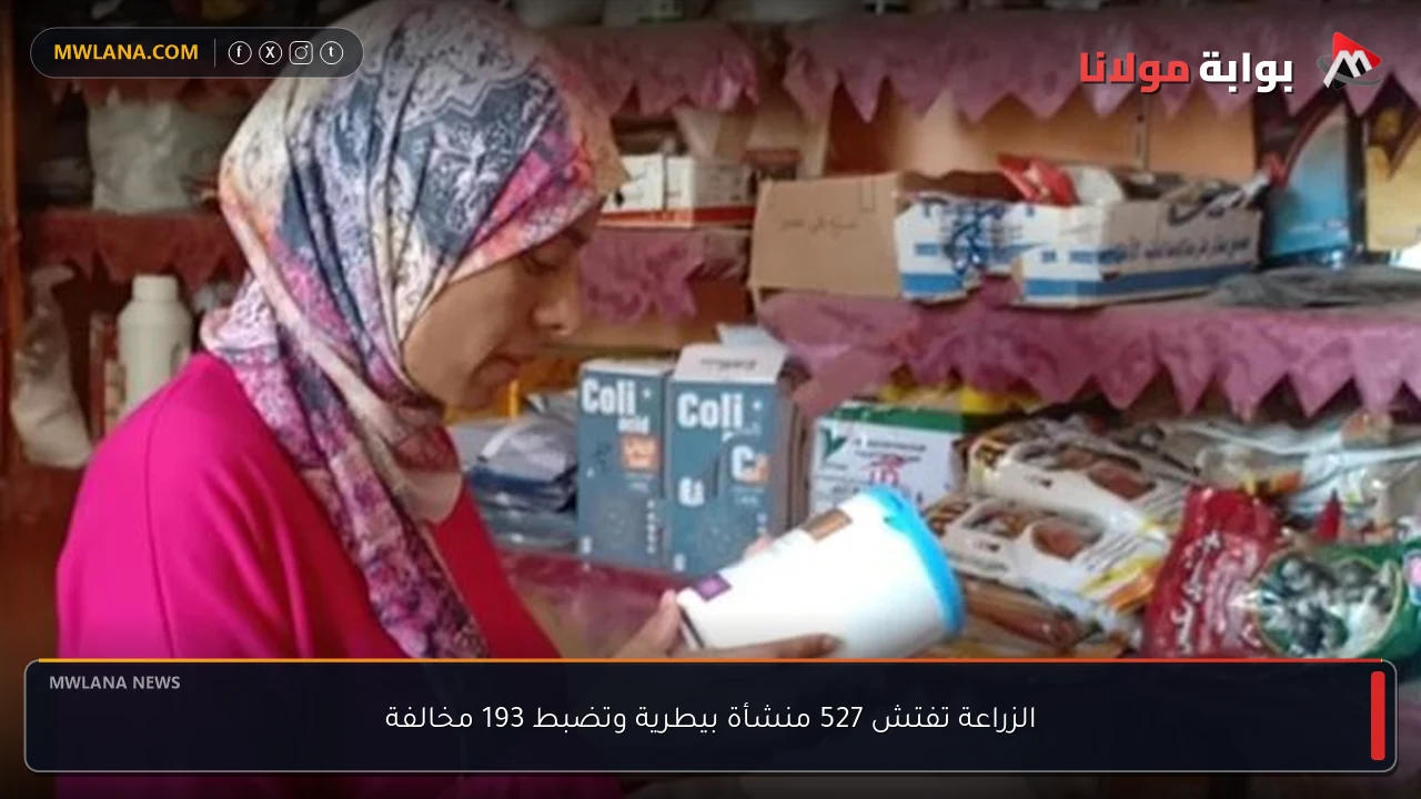 الزراعة تفتش 527 منشأة بيطرية وتضبط 193 مخالفة