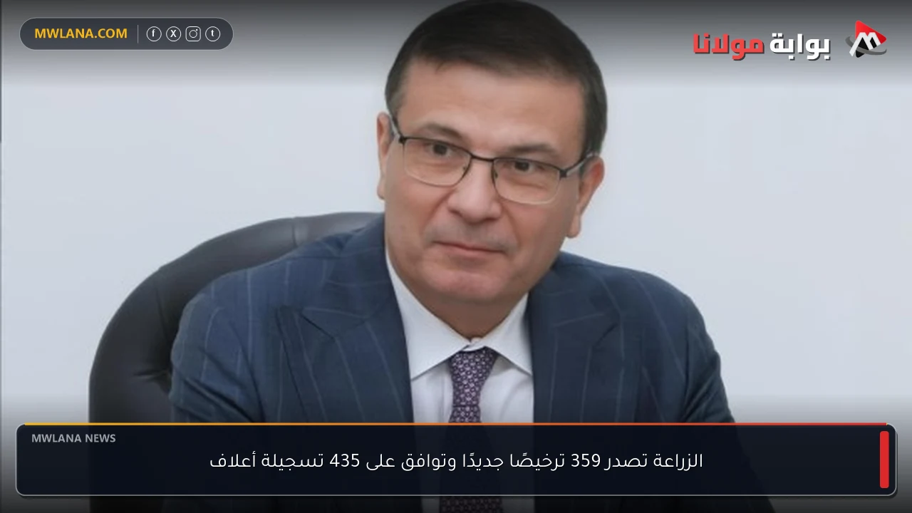 الزراعة تصدر 359 ترخيصًا جديدًا وتوافق على 435 تسجيلة أعلاف