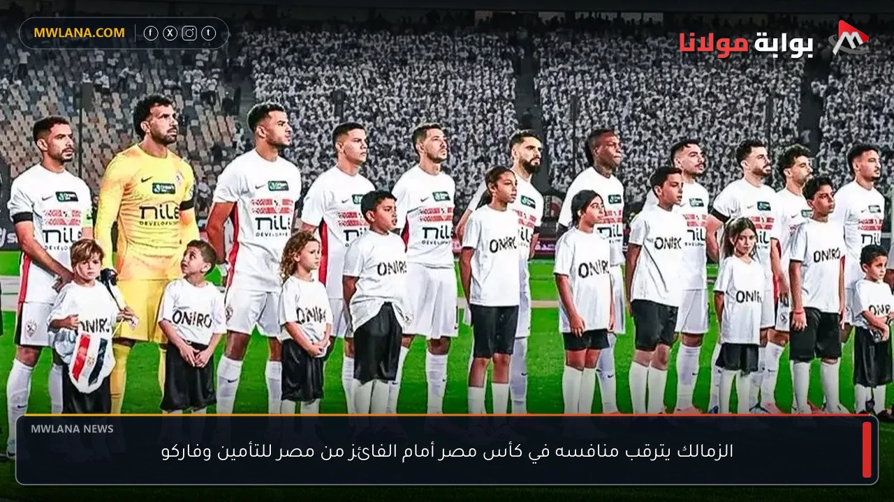 الزمالك يترقب منافسه في كأس مصر أمام الفائز من مصر للتأمين وفاركو