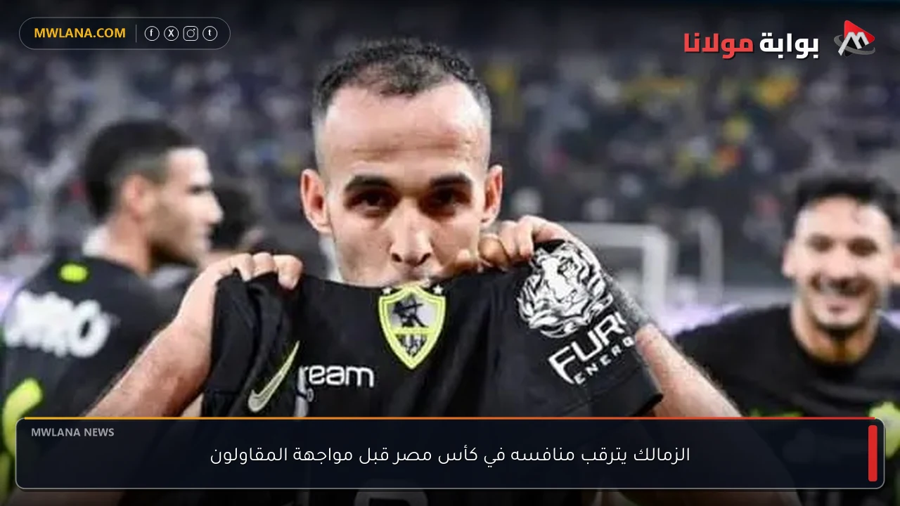 الزمالك يترقب منافسه في كأس مصر قبل مواجهة المقاولون