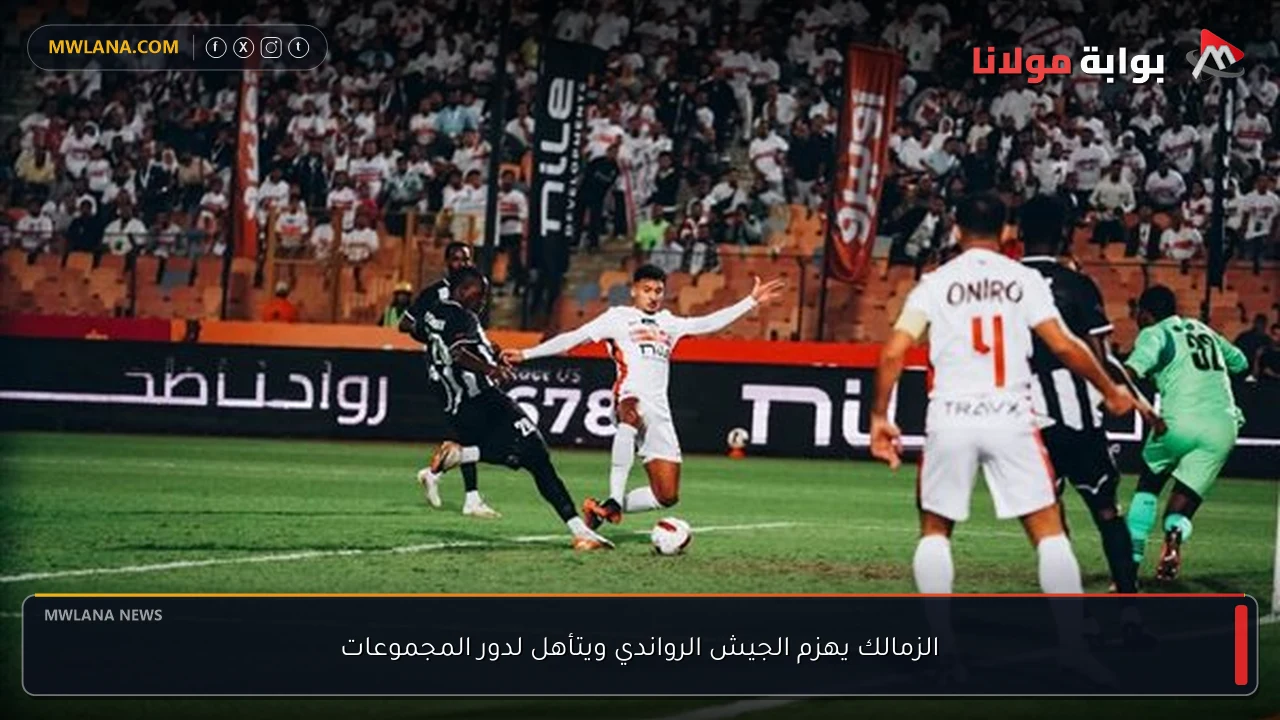 الزمالك يهزم الجيش الرواندي ويتأهل لدور المجموعات