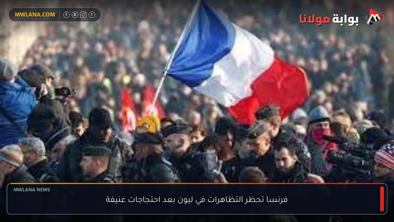 فرنسا تحظر التظاهرات في ليون بعد احتجاجات عنيفة