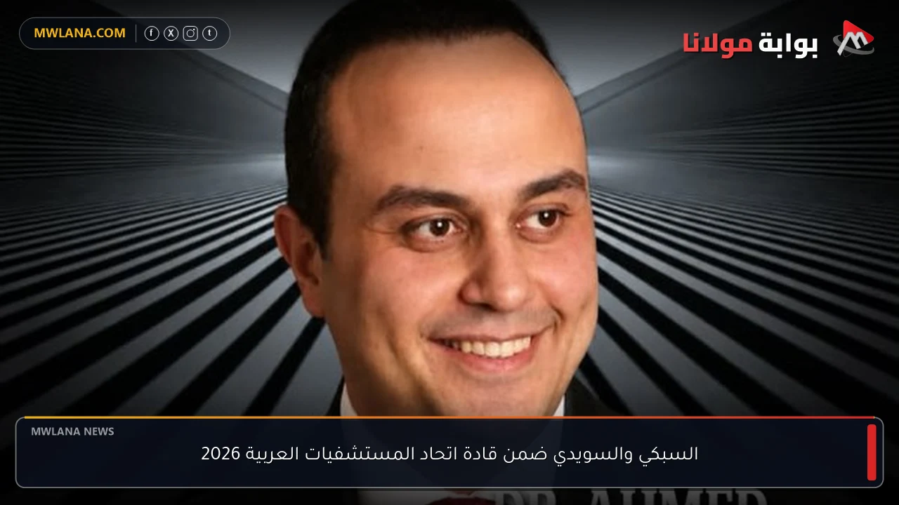 السبكي والسويدي ضمن قادة اتحاد المستشفيات العربية 2026