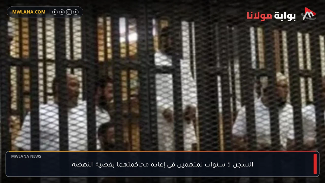 السجن 5 سنوات لمتهمين في إعادة محاكمتهما بقضية النهضة