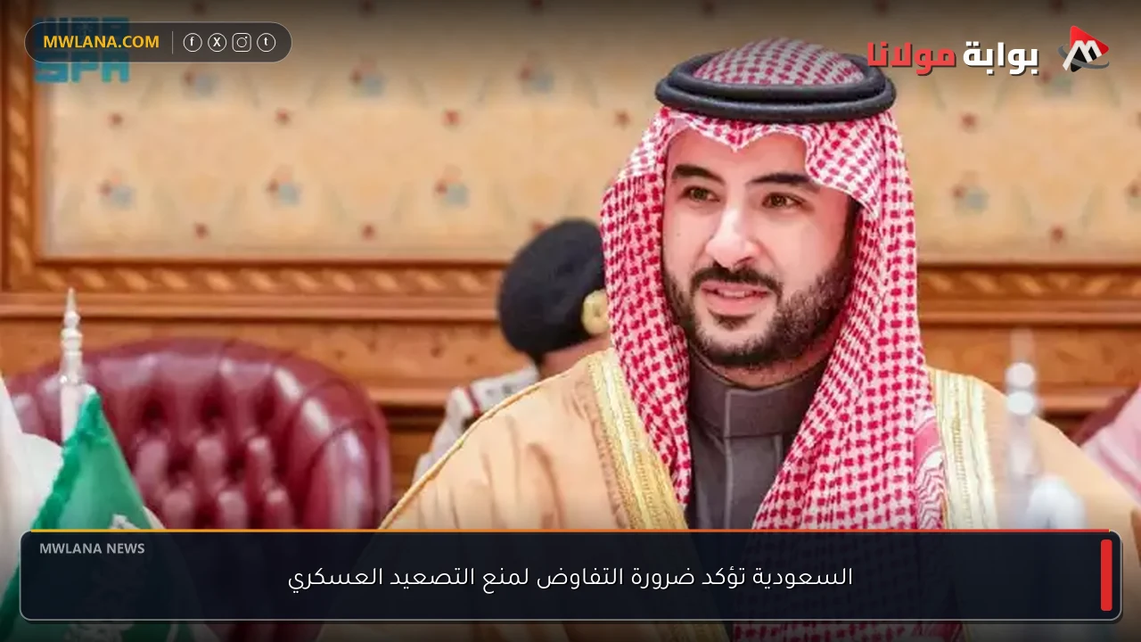 السعودية تؤكد ضرورة التفاوض لمنع التصعيد العسكري