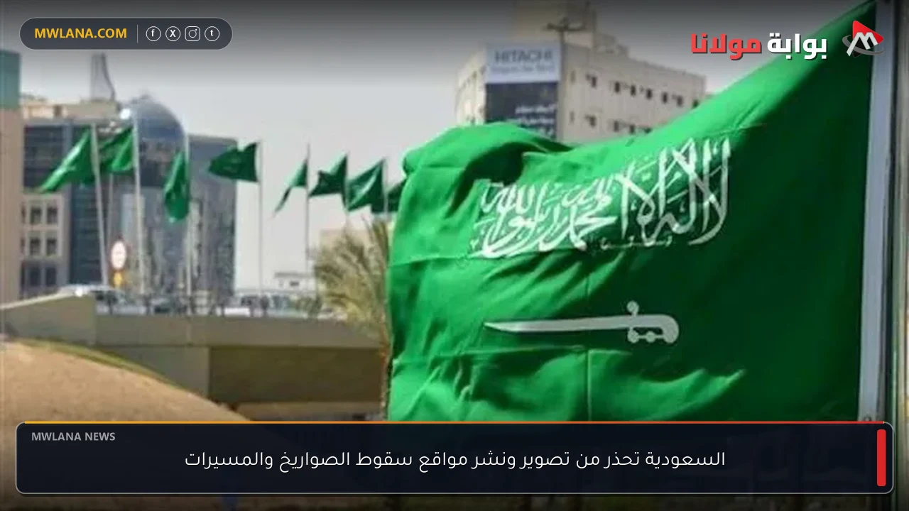 السعودية تحذر من تصوير ونشر مواقع سقوط الصواريخ والمسيرات