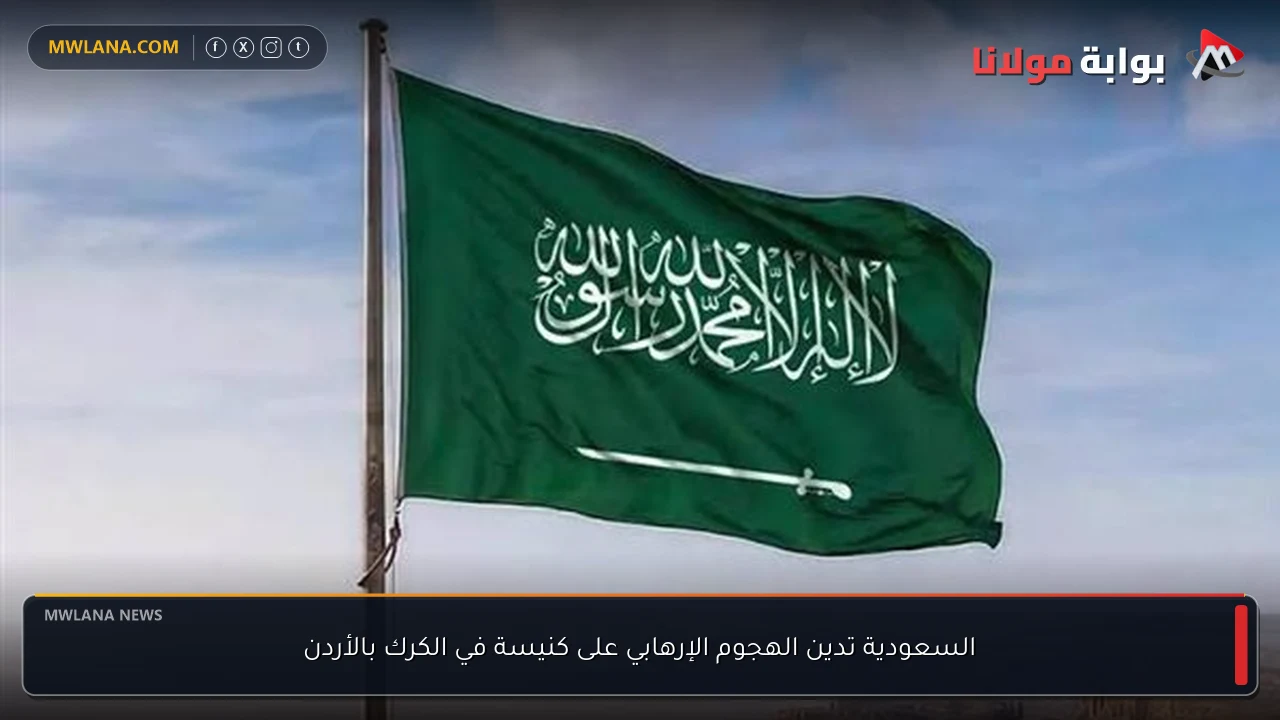 السعودية تدين الهجوم الإرهابي على كنيسة في الكرك بالأردن