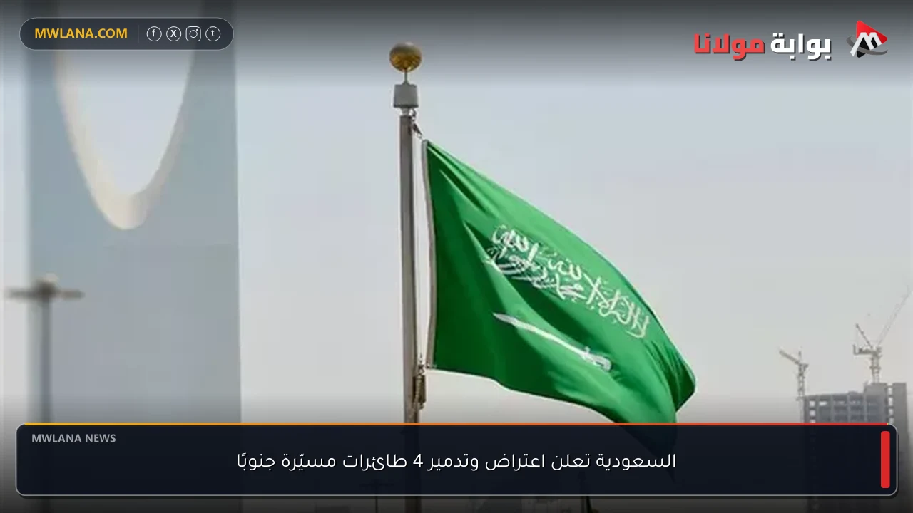 السعودية تعلن اعتراض وتدمير 4 طائرات مسيّرة جنوبًا