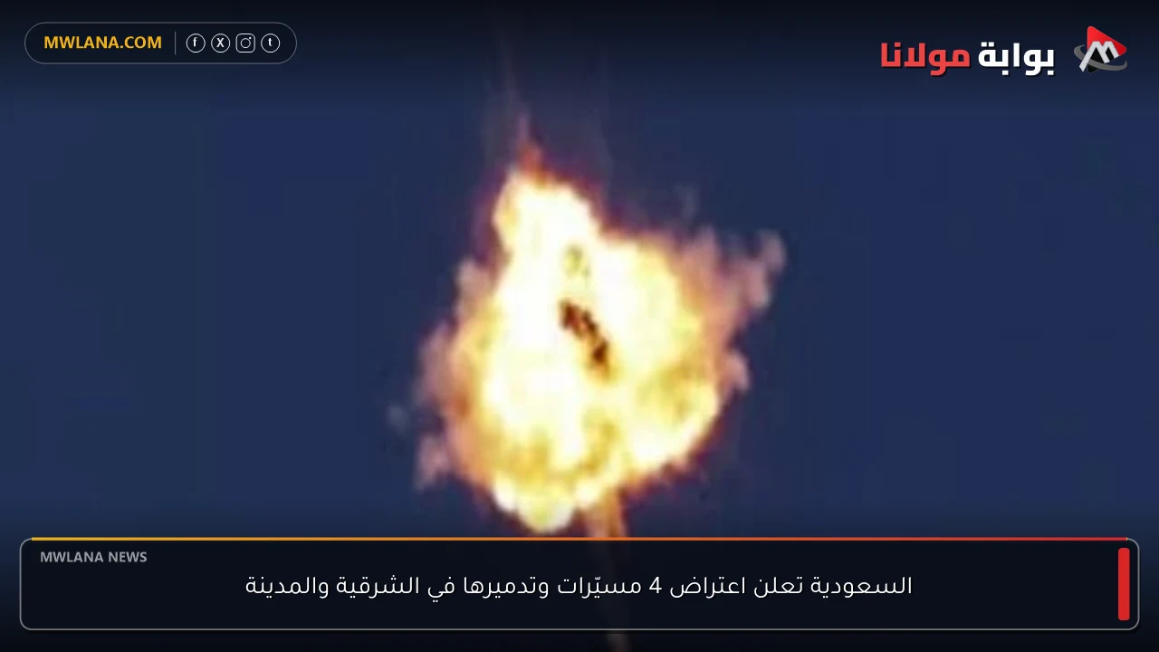 السعودية تعلن اعتراض 4 مسيّرات وتدميرها في الشرقية والمدينة