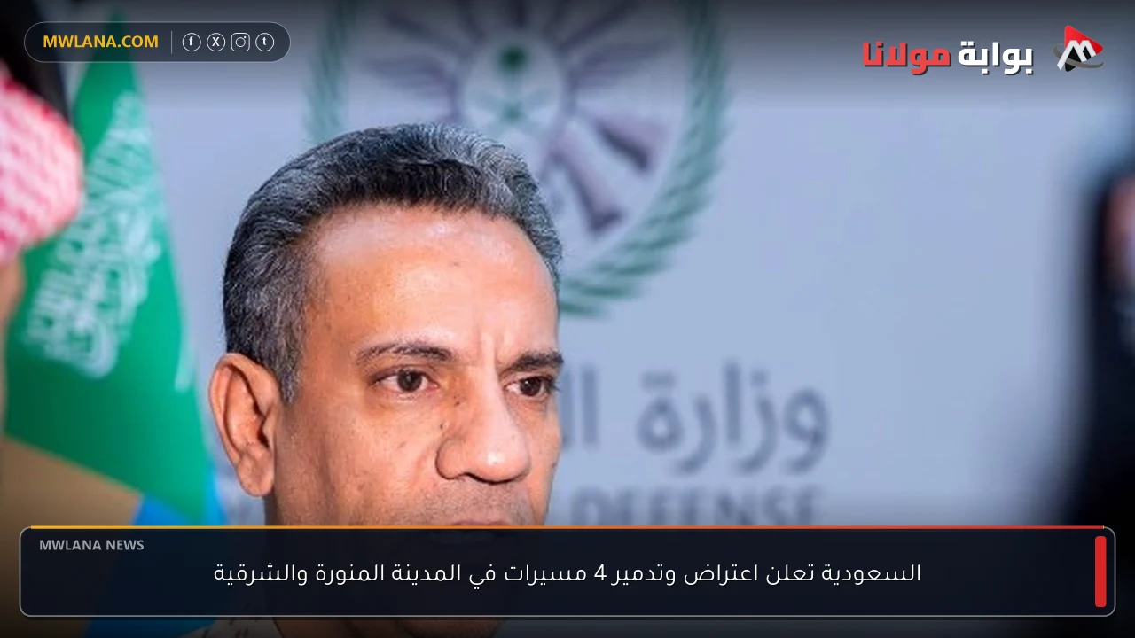 السعودية تعلن اعتراض وتدمير 4 مسيرات في المدينة المنورة والشرقية