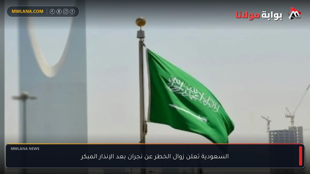 السعودية تعلن زوال الخطر عن نجران بعد الإنذار المبكر
