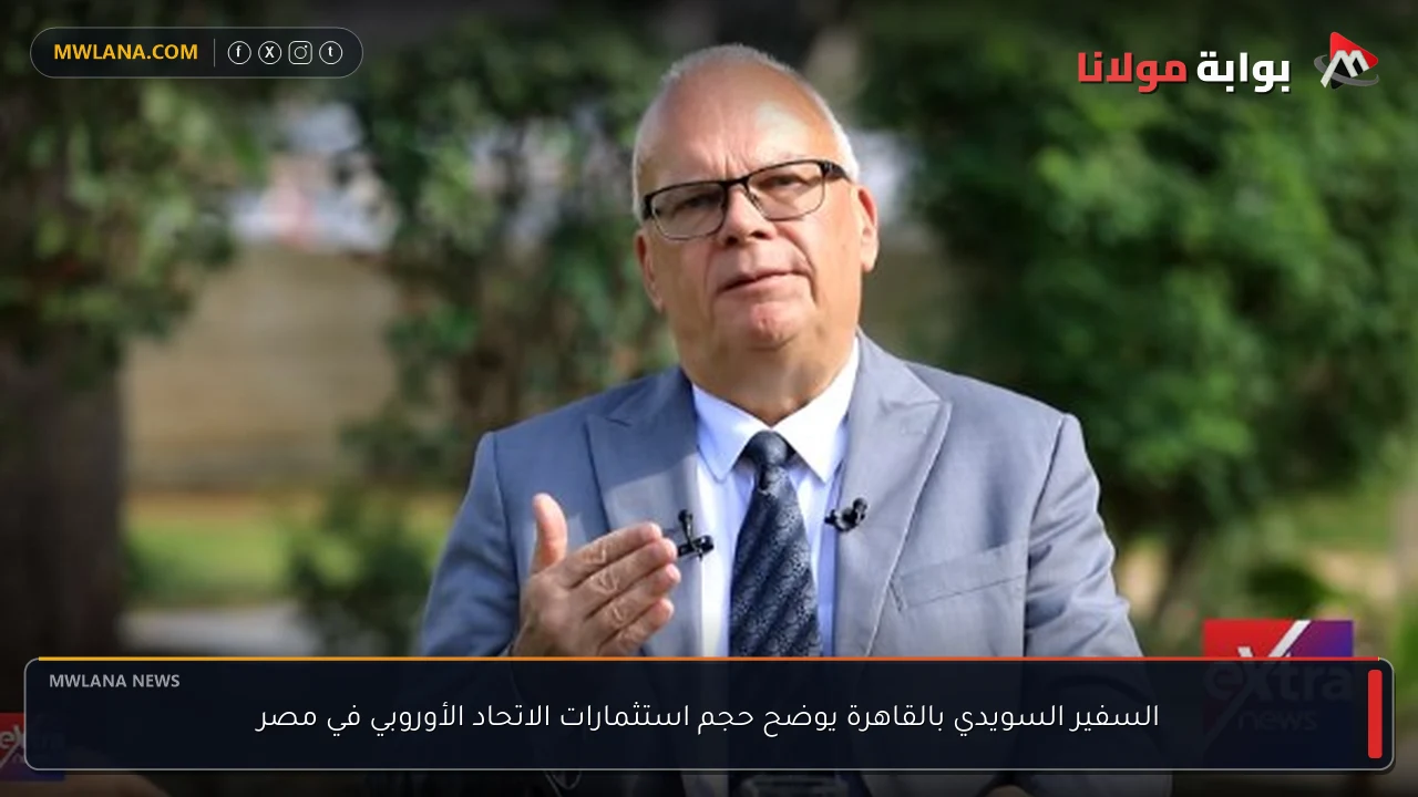 السفير السويدي بالقاهرة يوضح حجم استثمارات الاتحاد الأوروبي في مصر