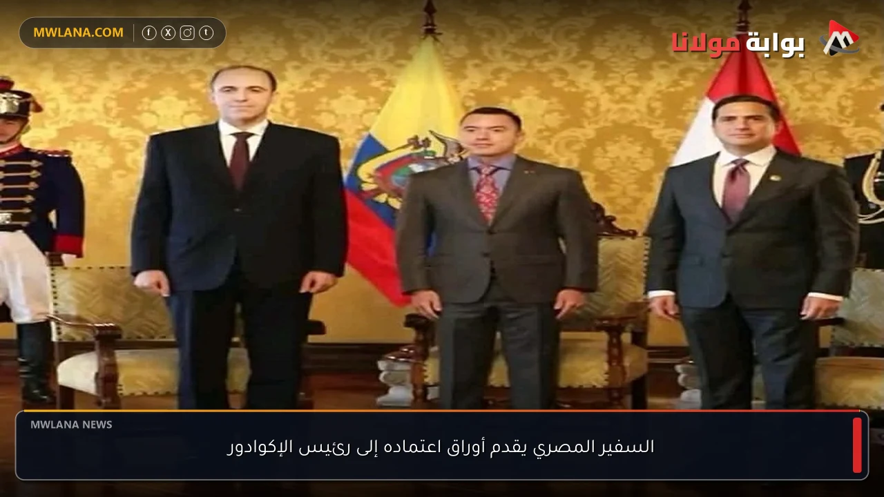 السفير المصري يقدم أوراق اعتماده إلى رئيس الإكوادور