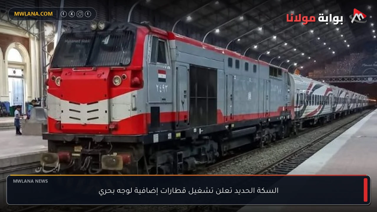 السكة الحديد تعلن تشغيل قطارات إضافية لوجه بحري