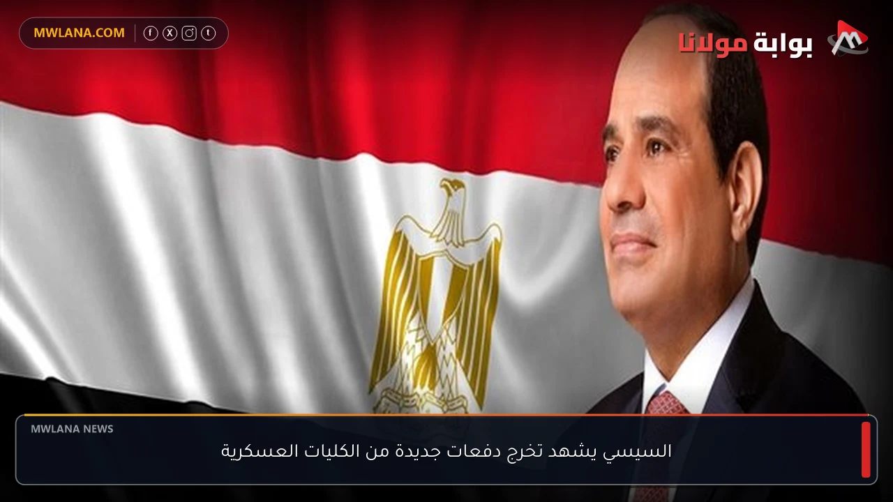 السيسي يشهد تخرج دفعات جديدة من الكليات العسكرية