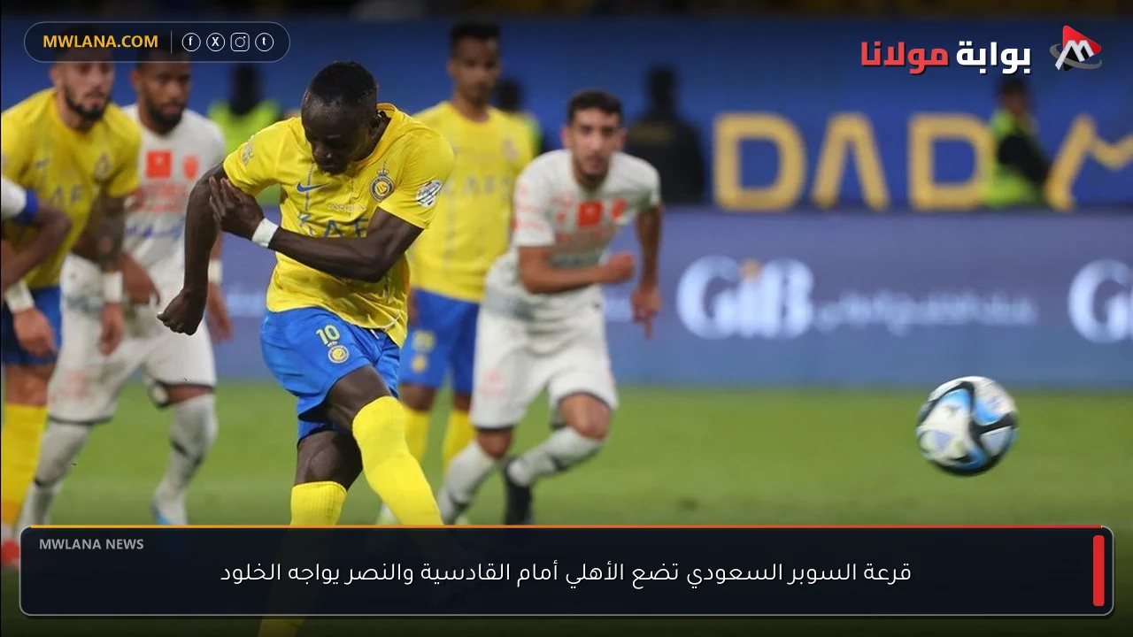 قرعة السوبر السعودي تضع الأهلي أمام القادسية والنصر يواجه الخلود