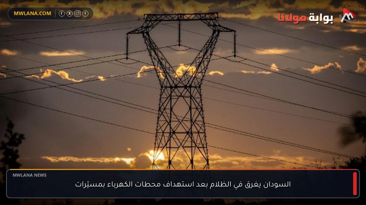السودان يغرق في الظلام بعد استهداف محطات الكهرباء بمسيّرات