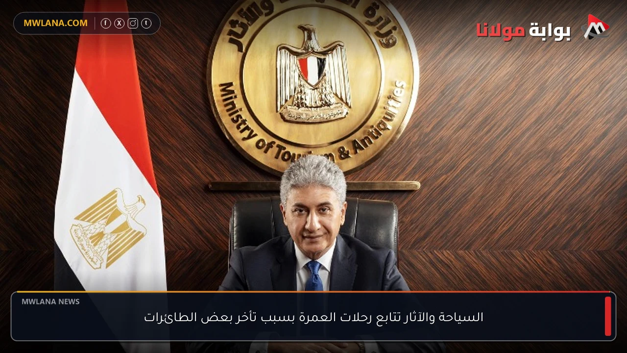 السياحة والآثار تتابع رحلات العمرة بسبب تأخر بعض الطائرات