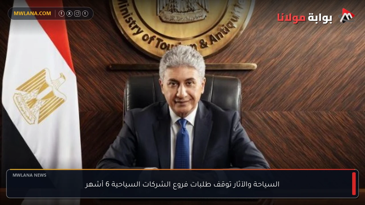 السياحة والآثار توقف طلبات فروع الشركات السياحية 6 أشهر