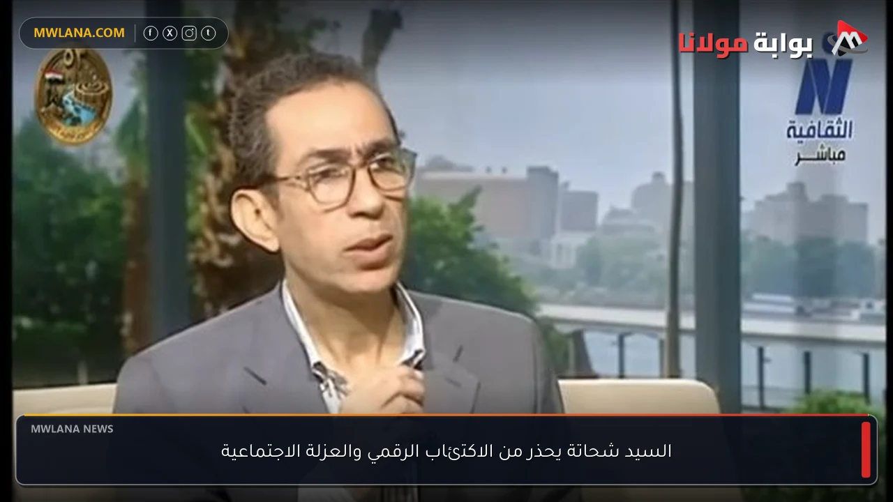 السيد شحاتة يحذر من الاكتئاب الرقمي والعزلة الاجتماعية