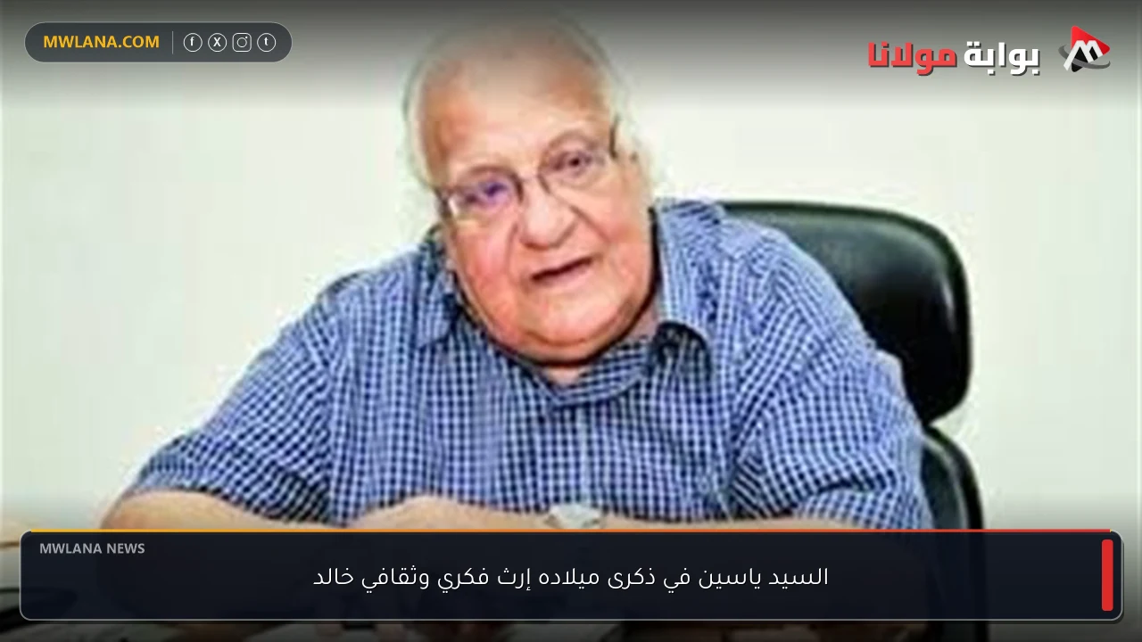 السيد ياسين في ذكرى ميلاده إرث فكري وثقافي خالد