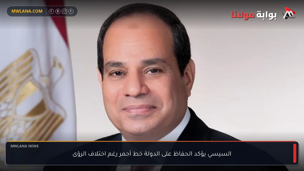 السيسي يؤكد الحفاظ على الدولة خط أحمر رغم اختلاف الرؤى