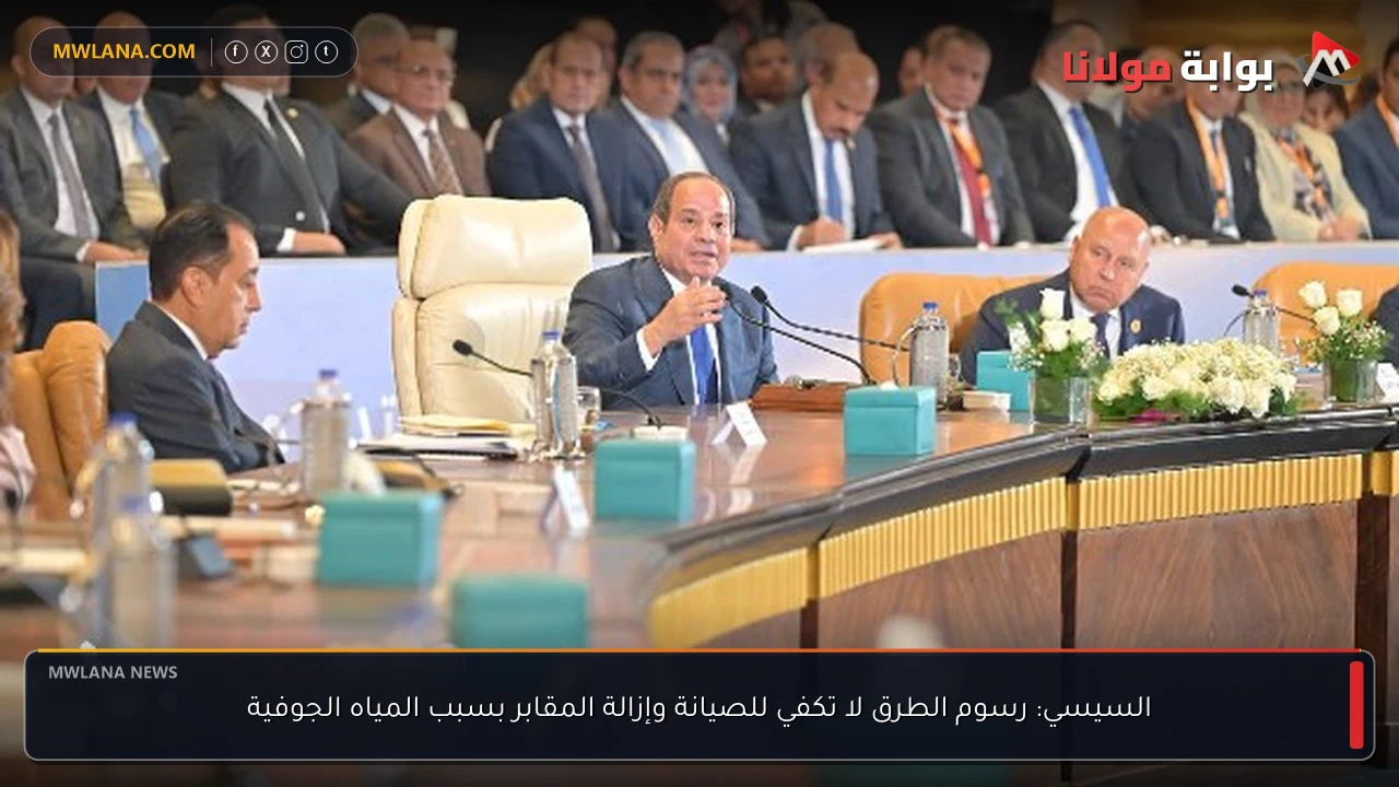 السيسي: رسوم الطرق لا تكفي للصيانة وإزالة المقابر بسبب المياه الجوفية