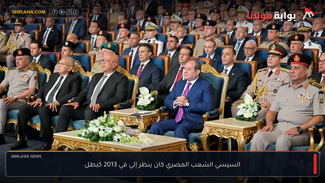 السيسي الشعب المصري كان ينظر إلي في 2013 كبطل