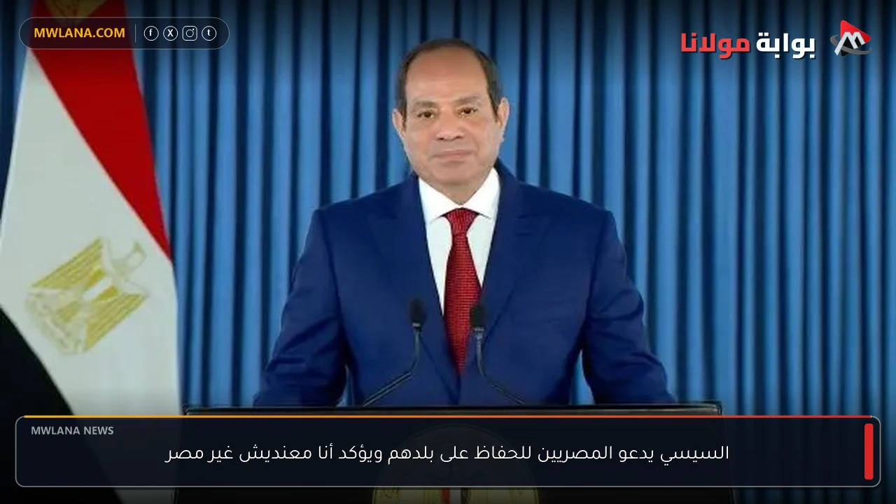 السيسي يدعو المصريين للحفاظ على بلدهم ويؤكد أنا معنديش غير مصر