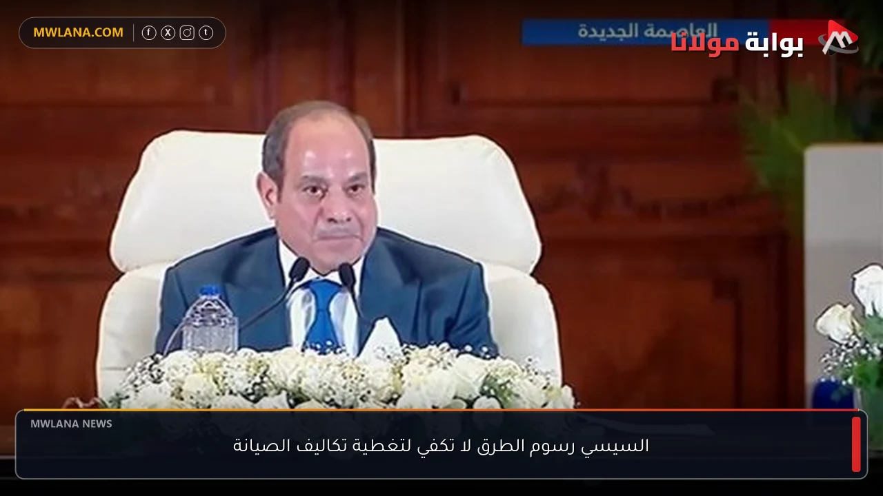 السيسي رسوم الطرق لا تكفي لتغطية تكاليف الصيانة