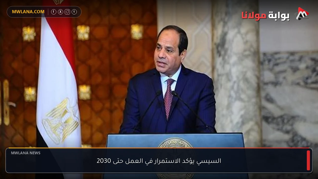 السيسي يؤكد الاستمرار في العمل حتى 2030