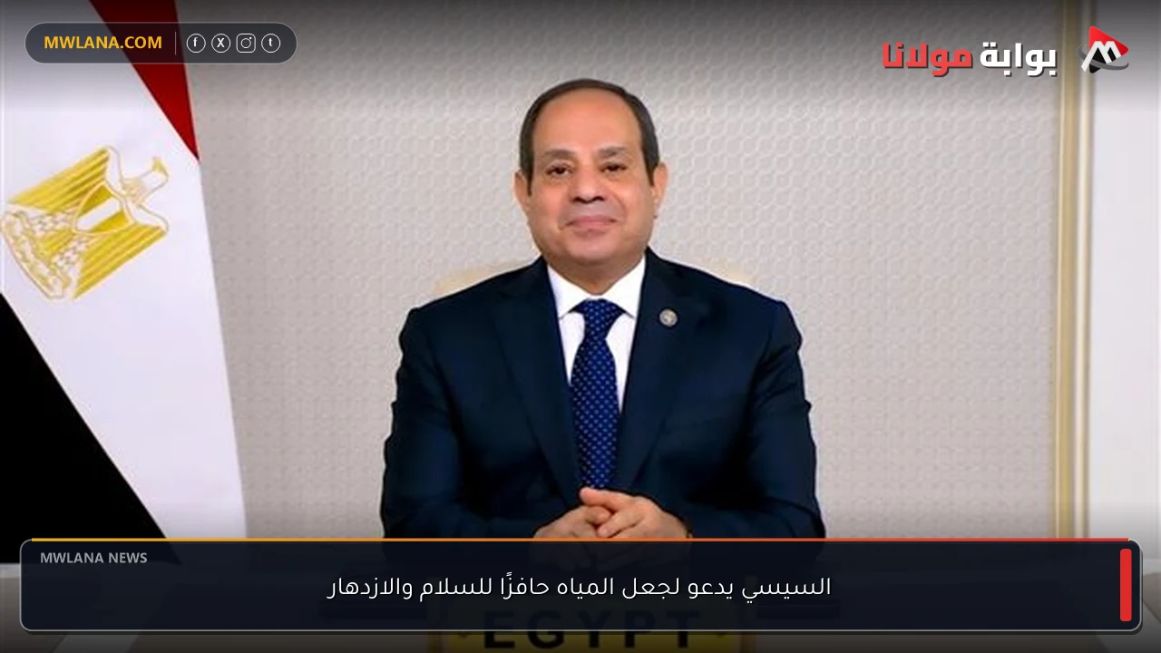 السيسي يدعو لجعل المياه حافزًا للسلام والازدهار