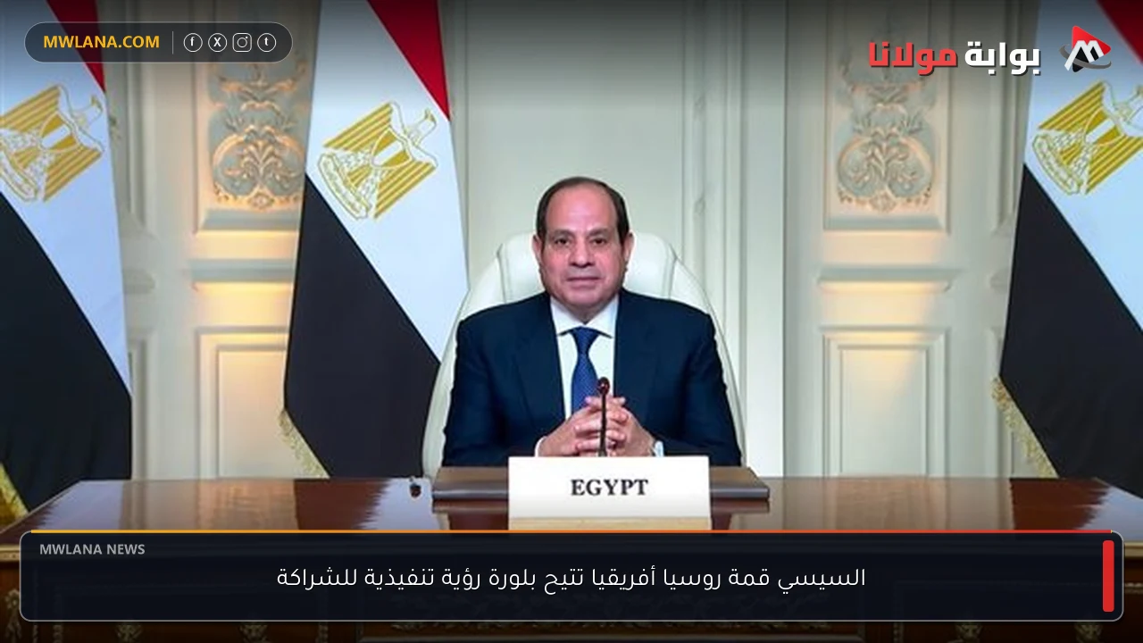 السيسي قمة روسيا أفريقيا تتيح بلورة رؤية تنفيذية للشراكة