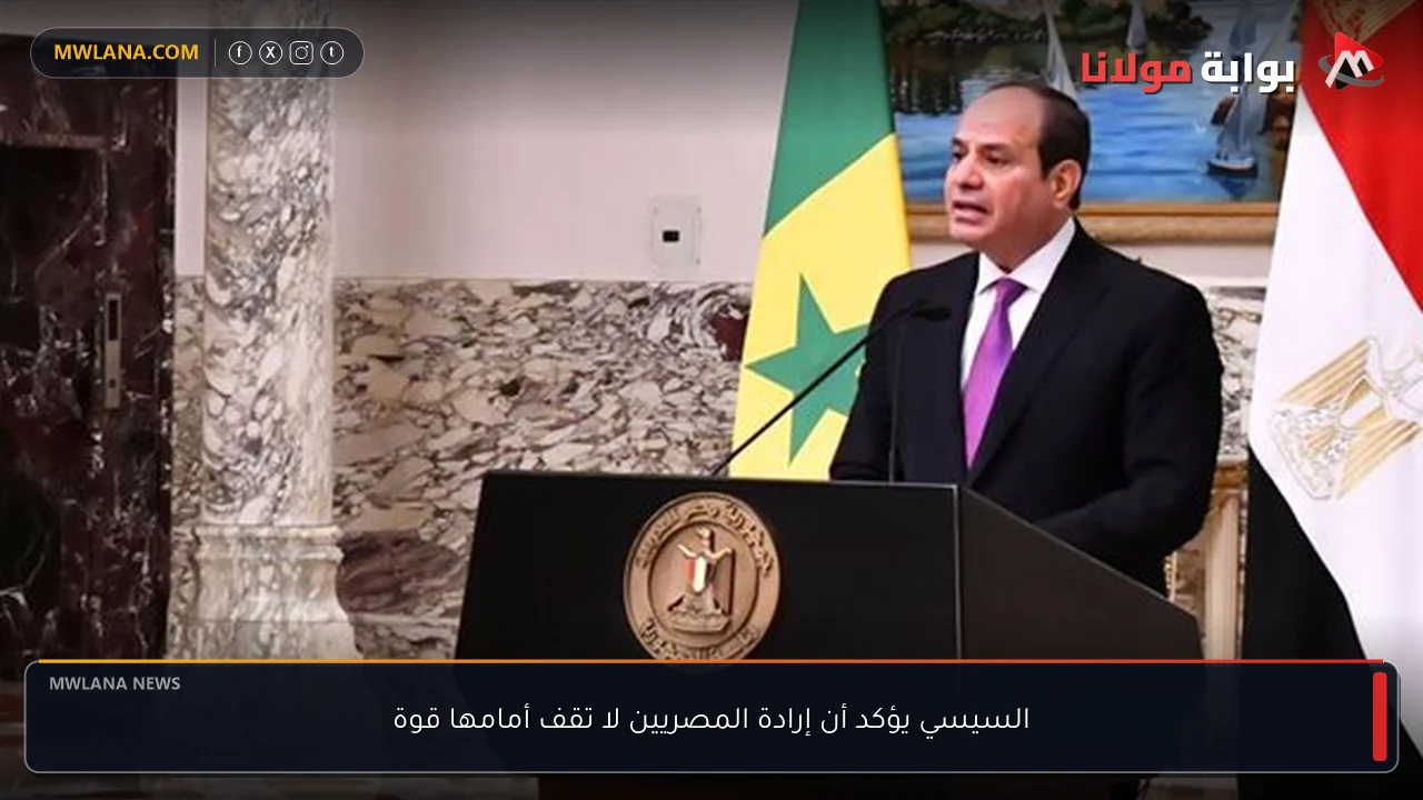 السيسي يؤكد أن إرادة المصريين لا تقف أمامها قوة