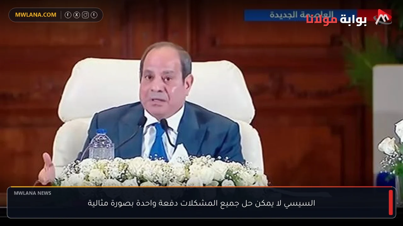 السيسي لا يمكن حل جميع المشكلات دفعة واحدة بصورة مثالية