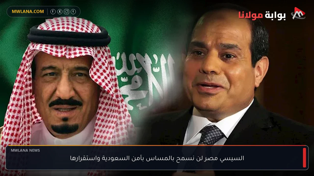 السيسي مصر لن نسمح بالمساس بأمن السعودية واستقرارها