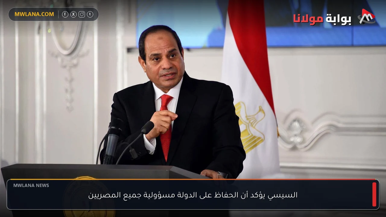 السيسي يؤكد أن الحفاظ على الدولة مسؤولية جميع المصريين