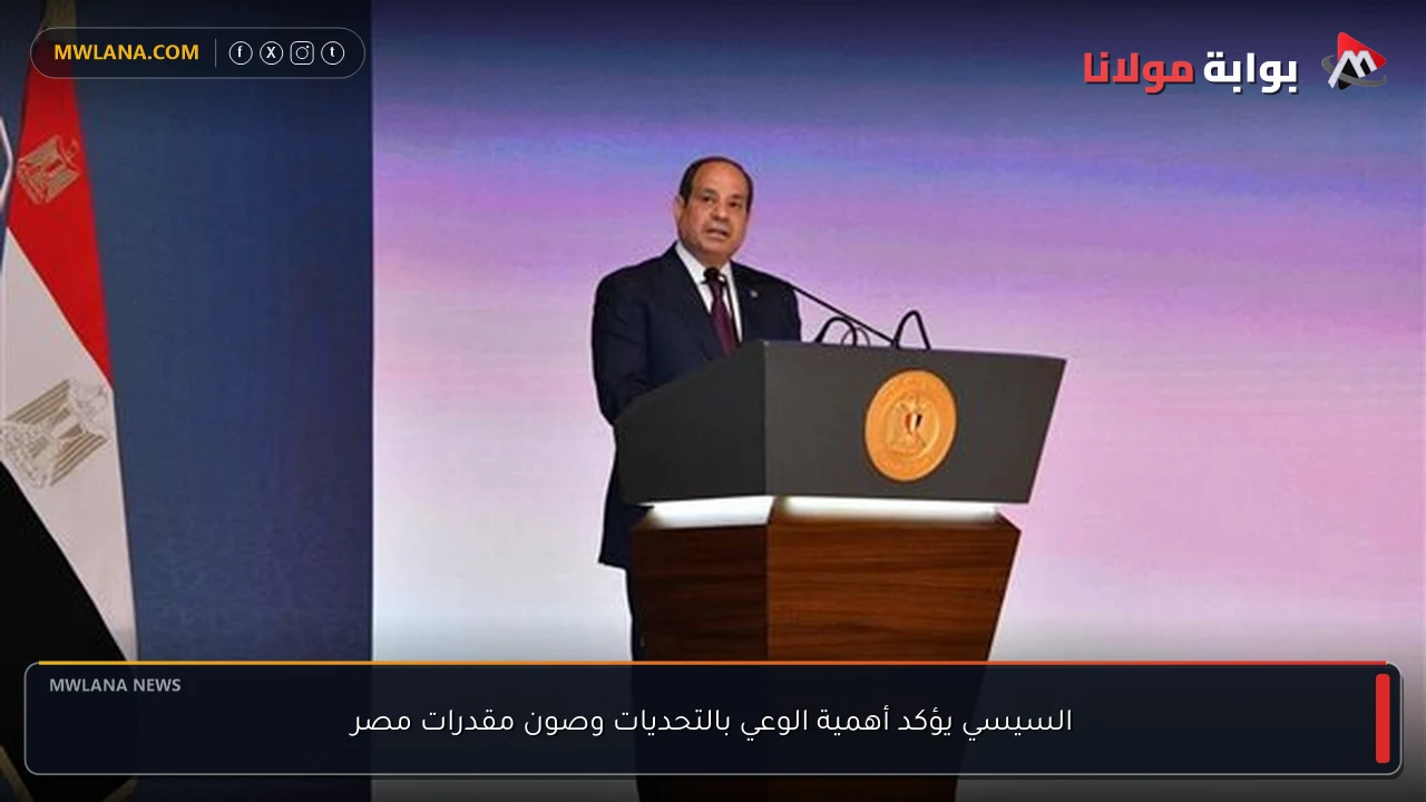 السيسي يؤكد أهمية الوعي بالتحديات وصون مقدرات مصر