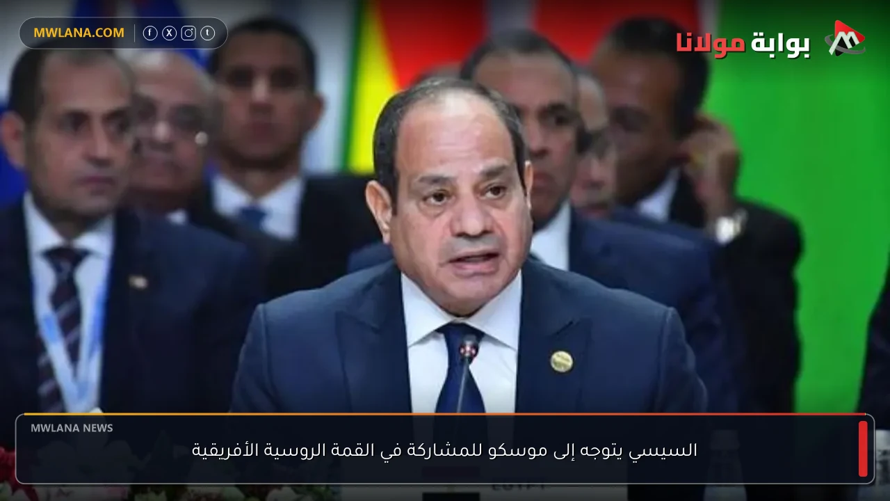 السيسي يتوجه إلى موسكو للمشاركة في القمة الروسية الأفريقية